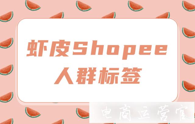 蝦皮Shopee人群標簽怎么做?